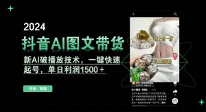 抖音AI图文带货，新AI破播放技术，一键快速起号，单日利润1500＋【揭秘】-林文副业站