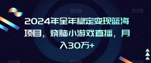 2024年全年稳定变现蓝海项目，烧脑小游戏直播，月入30万+【揭秘】-林文副业站
