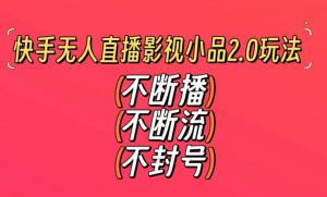 快手无人直播影视小品2.0玩法，不断流，不封号，不需要会剪辑，每天能稳定500-1000+【揭秘】-林文副业站