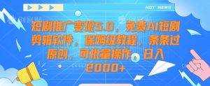 短剧推广变现5.0,免费AI短剧剪辑软件,保姆级教程,条条过原创,可批量操作,日入2000+【揭秘】-林文副业站