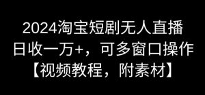 2024淘宝短剧无人直播，日收一万+，可多窗口操作【视频教程，附素材】【揭秘】-林文副业站