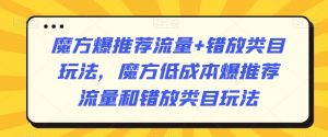 魔方爆推荐流量+错放类目玩法，魔方低成本爆推荐流量和错放类目玩法-林文副业站