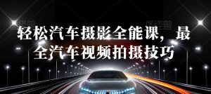 轻松汽车摄影全能课，最全汽车视频拍摄技巧-林文副业站