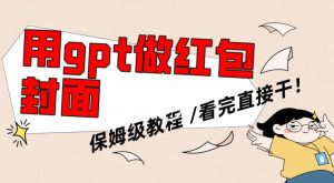 用gpt快速生成微信红包封面，保姆级别教程，小白看完即可上手操作【揭秘】-林文副业站