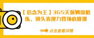 【信念为王】365天保姆级陪练,镜头表现力登顶必修课-林文副业站