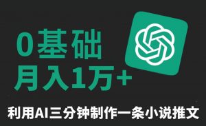 三分钟一条原创爆款小说推文，全程AI制作，无脑矩阵，月入1万+【揭秘】-林文副业站