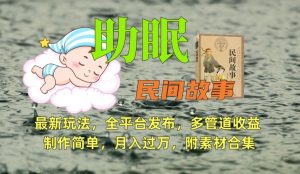 助眠式民间故事最新玩法,全平台发布,多管道收益,制作简单【附素材合集】-林文副业站