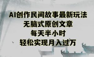 创作民间故事最新玩法，无脑式原创文章，每天半小时，轻松实现月入过万【揭秘】-林文副业站