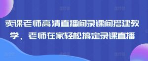 卖课老师高清直播间录课间搭建教学，老师在家轻松搞定录课直播-林文副业站