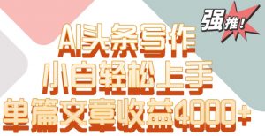 单片文章收益4000+！AI头条写作，小白轻松上手【揭秘】-林文副业站