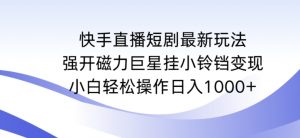 快手直播短剧最新玩法,强开磁力巨星挂小铃铛变现,小白轻松操作日入1000+【揭秘】-林文副业站