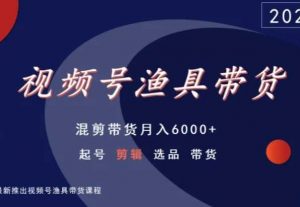 视频号渔具带货，混剪带货月入6000+，起号剪辑选品带货-林文副业站