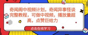 奇闻阁中视频计划，奇闻异事怪谈完整教程，可做中视频，播放量超高，点赞巨给力-林文副业站