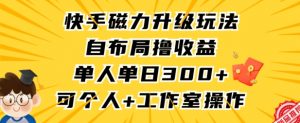 快手磁力升级玩法，自布局撸收益，单人单日300+，个人工作室均可操作【揭秘】-林文副业站