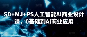SD+MJ+PS人工智能AI商业设计课,0基础到Al商业应用-林文副业站