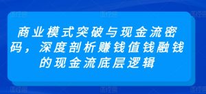 商业模式突破与现金流密码,深度剖析赚钱值钱融钱的现金流底层逻辑-林文副业站