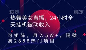 热舞美女直播,24小时全天挂机被动收入,可矩阵,月入5W+,隔壁卖2888热门项目【揭秘】-林文副业站