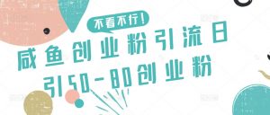 咸鱼创业粉引流日引50-80创业粉【揭秘】-林文副业站