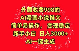 外面收费998的AI漫画小说推文，简单易操作，变现稳定，新手小白日入3000+，AI一键生成【揭秘】-林文副业站