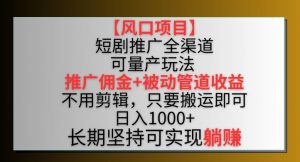 【风口项目】短剧推广全渠道最新双重收益玩法，推广佣金管道收益，不用剪辑，只要搬运即可【揭秘】-林文副业站