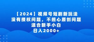 2024视频号短剧玩法，没有授权问题，不担心原创问题，适合新手小白，日入2000+【揭秘】-林文副业站