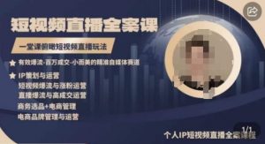 高品质IP短视频直播全案课程，一堂课俯瞰短视频直播玩法-林文副业站