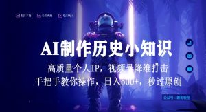 视频号AI制作历史小知识，日入1000+高质量原创个人ip，秒过原创，降维打击，全网首发【揭秘】-林文副业站