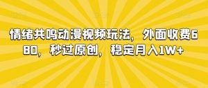 情绪共鸣动漫视频玩法，外面收费680，秒过原创，稳定月入1W+【揭秘】-林文副业站