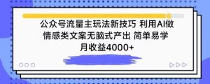 公众号流量主玩法新技巧，利用AI做情感类文案无脑式产出，简单易学，月收益4000+【揭秘】-林文副业站