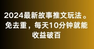 2024最新故事推文玩法，免去重，每天10分钟就能收益破百【揭秘】-林文副业站