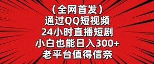 全网首发，通过QQ短视频24小时直播短剧，小白也能日入300+【揭秘】-林文副业站
