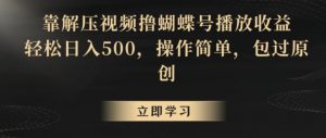 靠解压视频撸蝴蝶号播放收益,轻松日入500,操作简单,包过原创【揭秘】-林文副业站