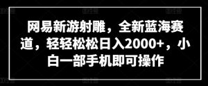 网易新游射雕，全新蓝海赛道，轻轻松松日入2000+，小白一部手机即可操作【揭秘】-林文副业站