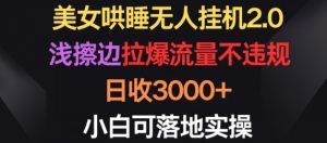美女哄睡无人挂机2.0.浅擦边拉爆流量不违规，日收3000+，小白可落地实操【揭秘】-林文副业站