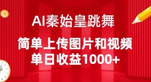 AI秦始皇跳舞,简单上传图片和视频,单日收益1000+【揭秘】-林文副业站
