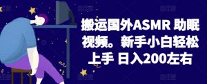 2024搬运国外ASMR 助眠视频，新手小白轻松上手 日入200左右【揭秘】-林文副业站