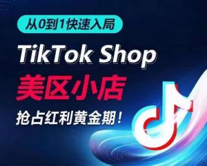 从0到1快速入局TikTok美区小店,快速抢占流量黄金期,开启日出千单之旅-林文副业站