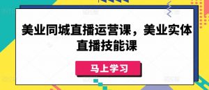 美业同城直播运营课，美业实体直播技能课-林文副业站