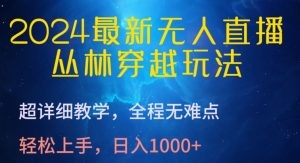 2024最新无人直播，丛林穿越玩法，超详细教学，全程无难点，轻松上手，日入1000+【揭秘】-林文副业站