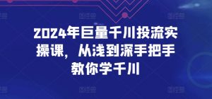 2024年巨量千川投流实操课,从浅到深手把手教你学千川-林文副业站