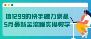 值1299的快手磁力聚星5月最新全流程实操教学【揭秘】-林文副业站