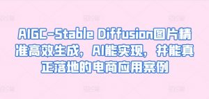AIGC-Stable Diffusion图片精准高效生成,AI能实现,并能真正落地的电商应用案例-林文副业站