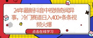 24年最新抖音中视频奇闻异事，冷门赛道日入400+条条视频火爆【揭秘】-林文副业站