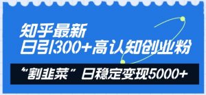 知乎最新日引300+高认知创业粉,“割韭菜”日稳定变现5000+【揭秘】-林文副业站