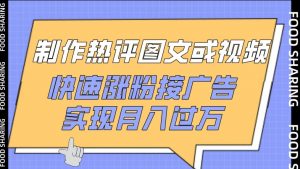 制作热评图文或视频，快速涨粉接广告，实现月入过万【揭秘】-林文副业站