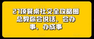 27项餐桌社交全攻略圈总教你会说话、会办事、办成事-林文副业站