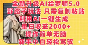 全新升级AI绘梦师5.0.野路子玩法，只需复制粘贴，利用AI一键生成，单日收益2000+【揭秘】-林文副业站