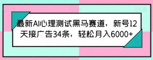最新AI心理测试黑马赛道，新号12天接广告34条，轻松月入6000+【揭秘】-林文副业站