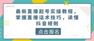 最新直播起号实操教程,掌握直播话术技巧,读懂抖音规则-林文副业站
