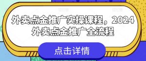 外卖点金推广实操课程，2024外卖点金推广全流程-林文副业站
